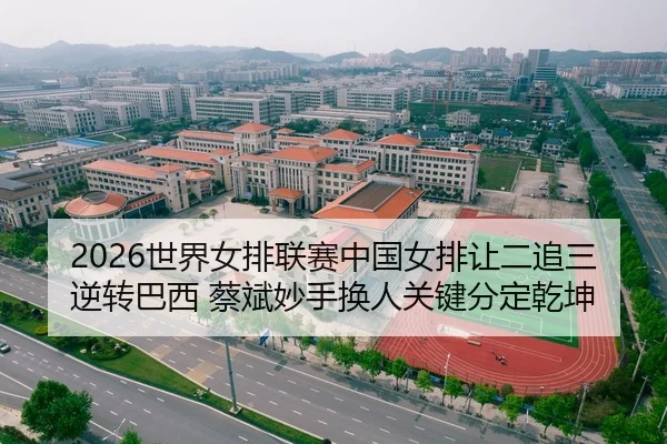 2026世界女排联赛中国女排让二追三逆转巴西 蔡斌妙手换人关键分定乾坤